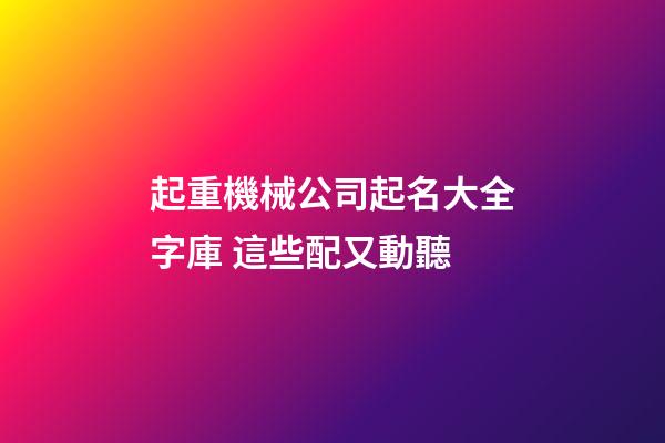 起重機械公司起名大全字庫 這些配又動聽-第1張-公司起名-玄機派